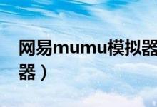 网易mumu模拟器手机版（网易mumu模拟器）