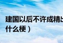 建国以后不许成精出处（建国之后不许成精是什么梗）