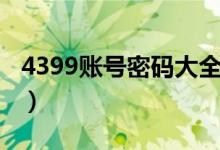 4399账号密码大全真的(4399账号密码大全)