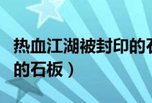 热血江湖被封印的石板没有（热血江湖被封印的石板）
