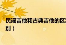 民谣吉他和古典吉他的区别图片（民谣吉他和古典吉他的区别）