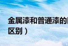 金属漆和普通漆的区别?（金属漆和普通漆的区别）