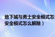 地下城与勇士安全模式怎么解除界面打不开（地下城与勇士安全模式怎么解除）