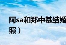 阿sa和郑中基结婚照片（阿sa和郑中基结婚照）