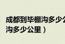 成都到毕棚沟多少公里最佳路线（成都到毕棚沟多少公里）