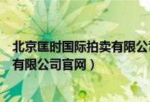 北京匡时国际拍卖有限公司对外征集藏品吗(北京匡时拍卖有限公司官网)