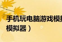 手机玩电脑游戏模拟器exg（手机玩电脑游戏模拟器）