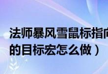 法师暴风雪鼠标指向宏（WOW鼠标指向目标的目标宏怎么做）