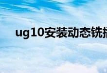 ug10安装动态铣插件方法（ug10安装）