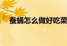 蚕蛹怎么做好吃菜谱（蝉蛹怎么做好吃）