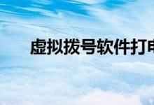 虚拟拨号软件打电话（虚拟拨号软件）