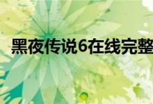 黑夜传说6在线完整观看高清（黑夜传说6）