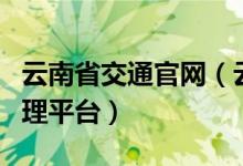 云南省交通官网（云南省交通安全综合服务管理平台）