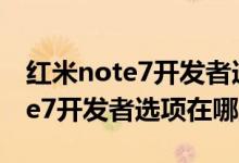 红米note7开发者选项在哪里设置（红米note7开发者选项在哪里）