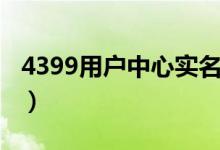 4399用户中心实名认证（4399实名认证中心）