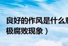 良好的作风是什么意思（良好的作风是抵御消极腐败现象）