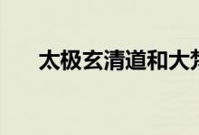 太极玄清道和大梵般若（太极玄清道）
