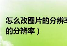 怎么改图片的分辨率当电脑壁纸（怎么改图片的分辨率）