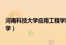河南科技大学应用工程学院官网（河南科技大学是几本的大学）