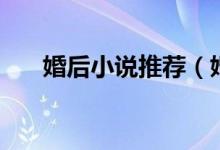 婚后小说推荐（婚后房事的言情小说）