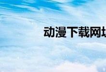 动漫下载网址（动漫下载网）