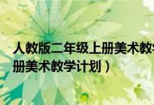 人教版二年级上册美术教学计划及进度表（人教版二年级上册美术教学计划）