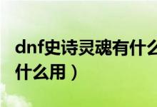 dnf史诗灵魂有什么用2020（dnf史诗灵魂有什么用）