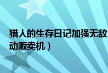 猎人的生存日记加强无敌版（猎人的生存日记加强无敌版自动贩卖机）