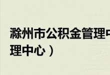 滁州市公积金管理中心考试（滁州市公积金管理中心）