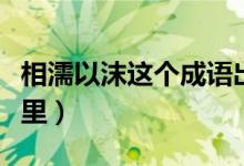 相濡以沫这个成语出自哪里（相濡以沫出自哪里）
