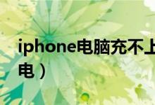 iphone电脑充不上电（苹果手机电脑充不进电）