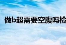 做b超需要空腹吗检查肺（做b超需要空腹）