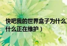 快吧我的世界盒子为什么正在维护中（快吧我的世界盒子为什么正在维护）