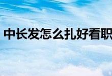中长发怎么扎好看职场（中长发怎么扎好看）