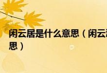 闲云居是什么意思（闲云潭影日悠悠物换星移几度秋什么意思）