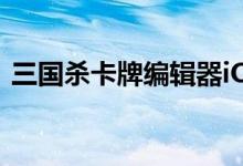 三国杀卡牌编辑器iOS（三国杀卡牌编辑器）