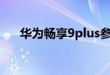 华为畅享9plus参数（华为畅享7参数）