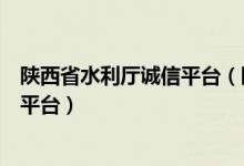 陕西省水利厅诚信平台（陕西省水利建设市场主体信用信息平台）