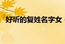 好听的复姓名字女（好听的复姓古风名字）