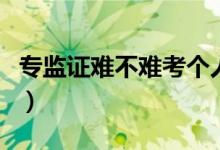 专监证难不难考个人能考吗（专监证报考条件）