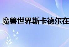 魔兽世界斯卡德尔在哪（无敌的斯卡尔掉落）