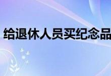给退休人员买纪念品（退休纪念品买什么好）