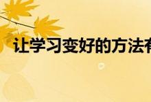 让学习变好的方法有（让学习变好的方法）