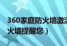 360家庭防火墙激活失败怎么办（360家庭防火墙提醒您）