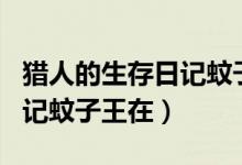 猎人的生存日记蚊子王在哪里（猎人的生存日记蚊子王在）