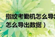 指纹考勤机怎么导出数据到u盘（指纹考勤机怎么导出数据）