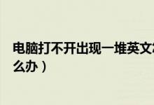 电脑打不开出现一堆英文怎么办（电脑开机出现一堆英文怎么办）