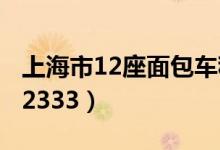 上海市12座面包车租赁一辆多少钱（上海市12333）