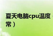夏天电脑cpu温度（夏天电脑cpu温度多少正常）