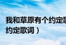 我和草原有个约定歌词谁写的（我和草原有个约定歌词）